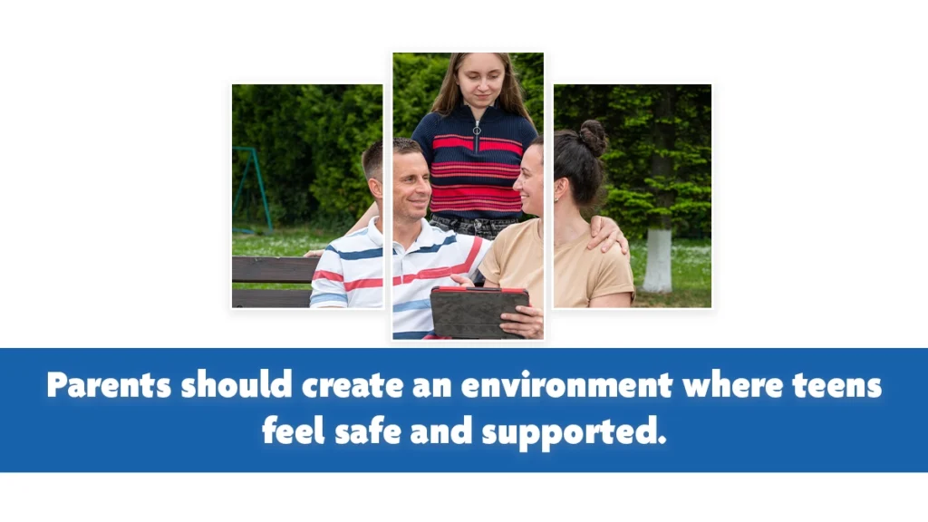 Parents should create an environment where teens feel safe and supported.